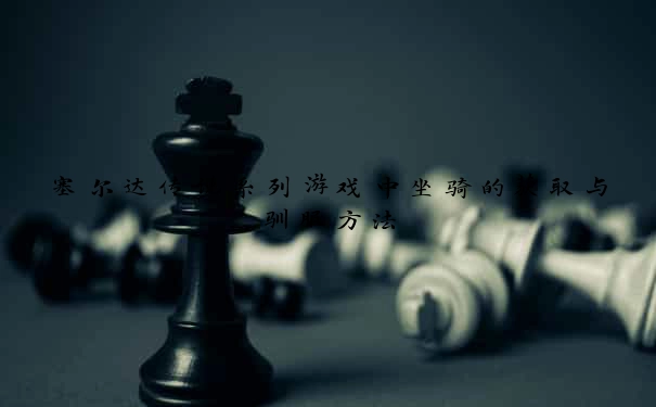 塞尔达传说系列游戏中坐骑的获取与驯服方法